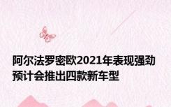 阿尔法罗密欧2021年表现强劲 预计会推出四款新车型