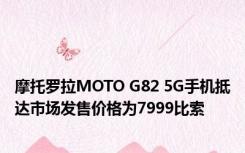 摩托罗拉MOTO G82 5G手机抵达市场发售价格为7999比索