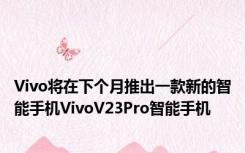 Vivo将在下个月推出一款新的智能手机VivoV23Pro智能手机