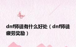 dnf师徒有什么好处（dnf师徒疲劳奖励）