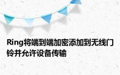 Ring将端到端加密添加到无线门铃并允许设备传输