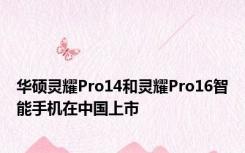 华硕灵耀Pro14和灵耀Pro16智能手机在中国上市