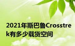 2021年斯巴鲁Crosstrek有多少载货空间