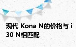 现代 Kona N的价格与 i30 N相匹配