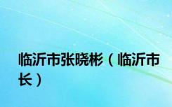 临沂市张晓彬（临沂市长）