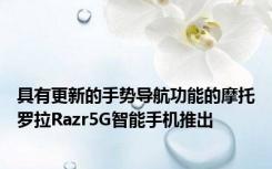 具有更新的手势导航功能的摩托罗拉Razr5G智能手机推出