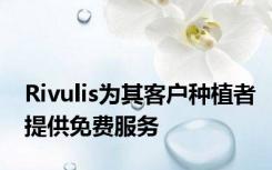 Rivulis为其客户种植者提供免费服务