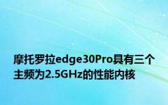 摩托罗拉edge30Pro具有三个主频为2.5GHz的性能内核