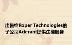 出售给Roper Technologies的子公司Aderant提供法律服务