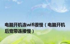 电脑开机连wifi很慢（电脑开机后宽带连接慢）