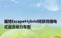 福特EscapeHybrid将获得插电式混合动力车型