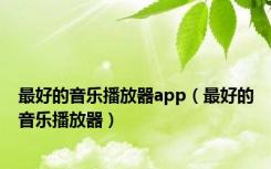 最好的音乐播放器app（最好的音乐播放器）