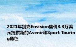 2021年别克Envision售价3.3万美元提供新的Avenir和Sport Touring角色