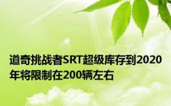 道奇挑战者SRT超级库存到2020年将限制在200辆左右