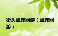 街头篮球网游（篮球网游）