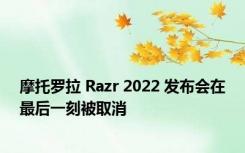 摩托罗拉 Razr 2022 发布会在最后一刻被取消