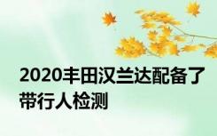 2020丰田汉兰达配备了带行人检测