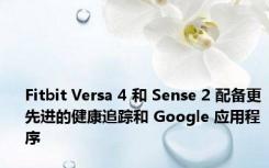 Fitbit Versa 4 和 Sense 2 配备更先进的健康追踪和 Google 应用程序