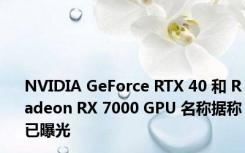 NVIDIA GeForce RTX 40 和 Radeon RX 7000 GPU 名称据称已曝光