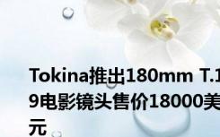 Tokina推出180mm T.19电影镜头售价18000美元