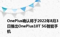 OnePlus确认将于2022年8月3日推出OnePlus10T 5G智能手机