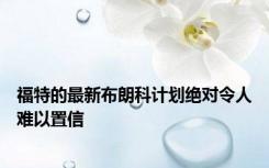 福特的最新布朗科计划绝对令人难以置信