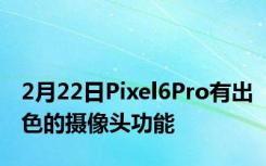 2月22日Pixel6Pro有出色的摄像头功能