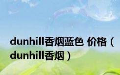 dunhill香烟蓝色 价格（dunhill香烟）