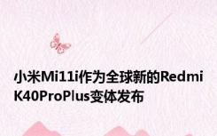 小米Mi11i作为全球新的RedmiK40ProPlus变体发布