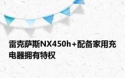 雷克萨斯NX450h+配备家用充电器拥有特权