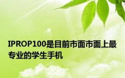 IPROP100是目前市面市面上最专业的学生手机