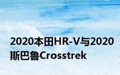 2020本田HR-V与2020斯巴鲁Crosstrek