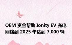 OEM 资金帮助 Ionity EV 充电网络到 2025 年达到 7,000 辆