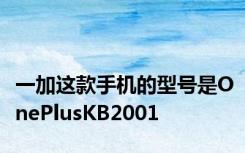 一加这款手机的型号是OnePlusKB2001