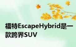 福特EscapeHybrid是一款跨界SUV