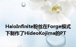 HaloInfinite粉丝在Forge模式下制作了HideoKojima的PT