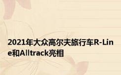 2021年大众高尔夫旅行车R-Line和Alltrack亮相