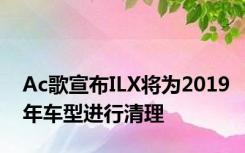 Ac歌宣布ILX将为2019年车型进行清理