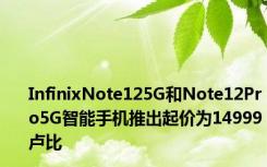 InfinixNote125G和Note12Pro5G智能手机推出起价为14999卢比