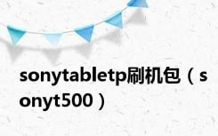 sonytabletp刷机包（sonyt500）