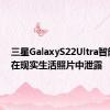 三星GalaxyS22Ultra智能手机在现实生活照片中泄露