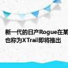 新一代的日产Rogue在某些市场也称为XTrail即将推出