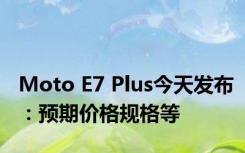 Moto E7 Plus今天发布：预期价格规格等