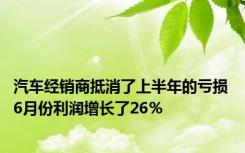 汽车经销商抵消了上半年的亏损 6月份利润增长了26％