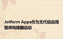 Jotform Apps作为无代码应用程序构建器启动