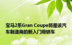 宝马2系Gran Coupe将是该汽车制造商的新入门级轿车