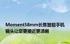 Moment58mm长焦智能手机镜头让您更接近更清晰