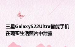 三星GalaxyS22Ultra智能手机在现实生活照片中泄露