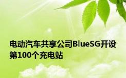 电动汽车共享公司BlueSG开设第100个充电站