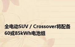 全电动SUV / Crossover将配备60或85kWh电池组